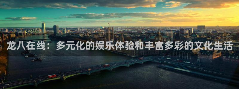 壹号app下载：龙八在线：多元化的娱乐体验和丰富多彩的文化生活