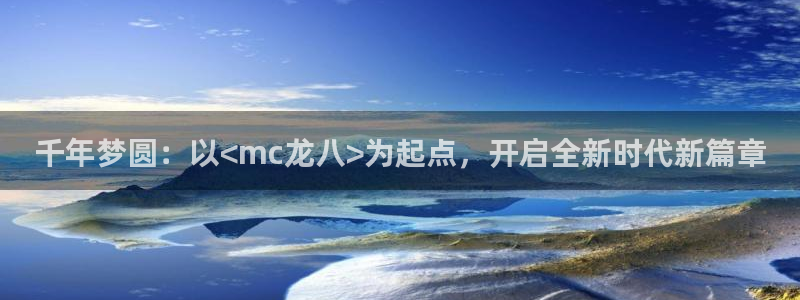 壹号大舞台入口：千年梦圆：以<mc龙八>为起点，开启全新时代新篇章
