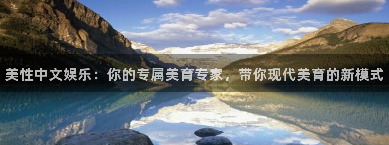 威九国际app下载：美性中文娱乐：你的专属美育专家，带你现代美育的新模式