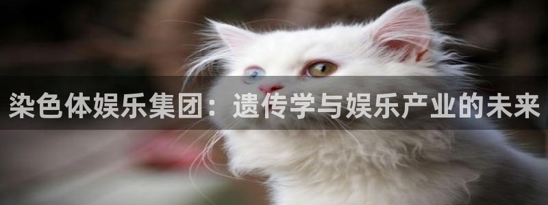 壹号平台下载：染色体娱乐集团：遗传学与娱乐产业的未来