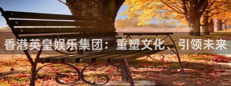 壹号app下载：香港英皇娱乐集团：重塑文化、引领未来