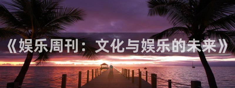 壹号top娱乐：《娱乐周刊：文化与娱乐的未来》
