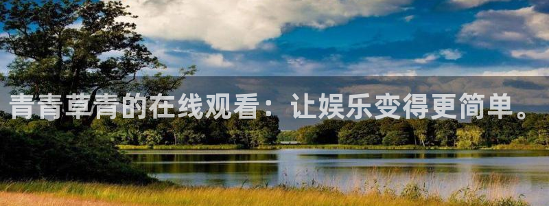 壹号大舞台娱乐传媒：青青草青的在线观看：让娱乐变得更简单。