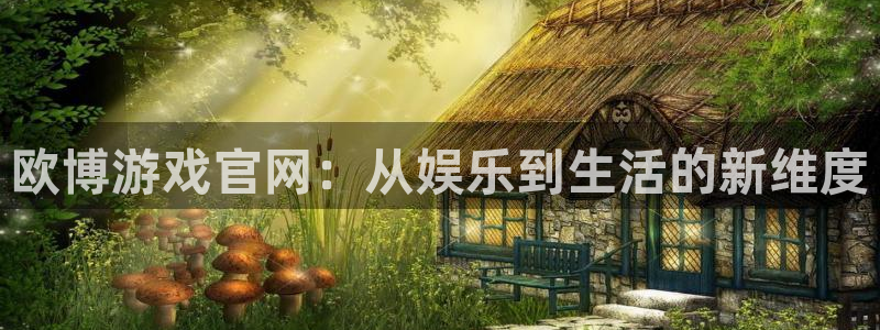 威九国际app官网：欧博游戏官网：从娱乐到生活的新维度
