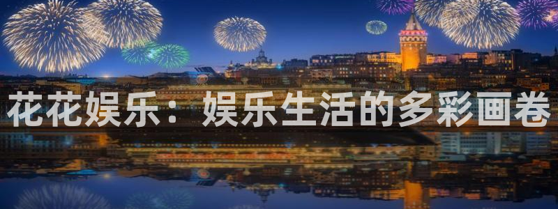壹号电子娱乐app下载安装：花花娱乐：娱乐生活的多彩画卷