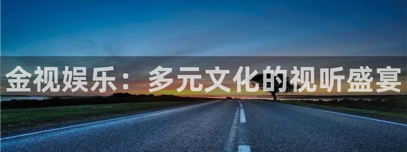 壹号注册入口app下载：金视娱乐：多元文化的视听盛宴