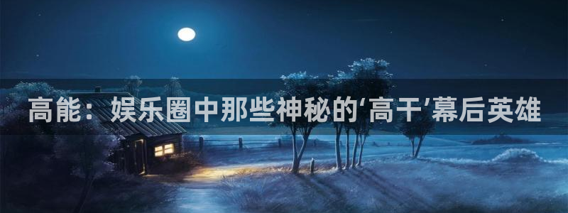 威九国际app最新版怎么下载苹果：高能：娱乐圈中那些神秘的‘高干’幕后英雄