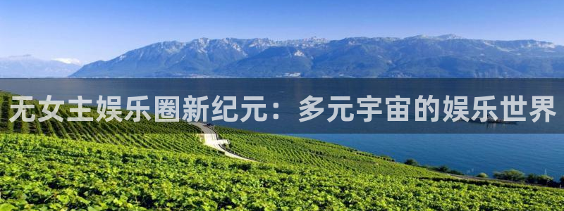壹号官方app下载安装：无女主娱乐圈新纪元：多元宇宙的娱乐世界