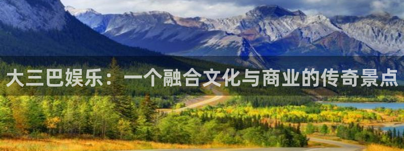 壹号注册入口app下载：大三巴娱乐：一个融合文化与商业的传奇景点