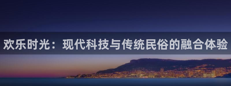 威九国际app下载地址：欢乐时光：现代科技与传统民俗的融合体验