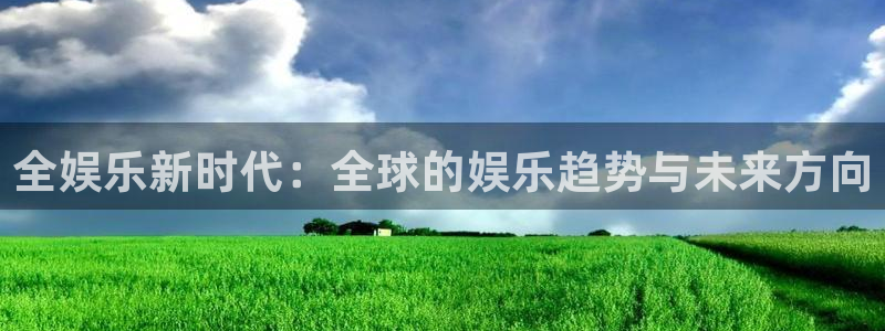 威九国际,apk.1：全娱乐新时代：全球的娱乐趋势与未来方向